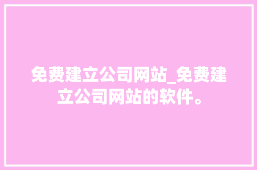 免费建立公司网站_免费建立公司网站的软件。 免费建立公司网站_免费建立公司网站的软件。 网站建设公司