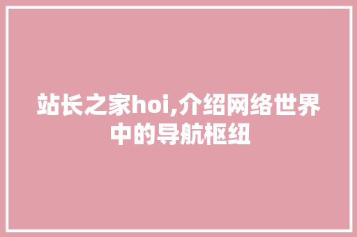 站长之家hoi,介绍网络世界中的导航枢纽