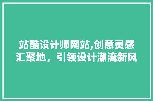 站酷设计师网站,创意灵感汇聚地，引领设计潮流新风向