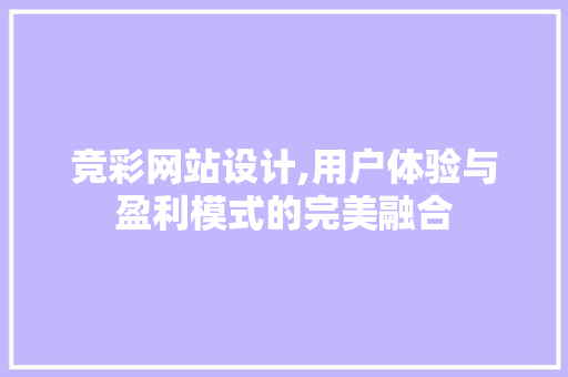 竞彩网站设计,用户体验与盈利模式的完美融合