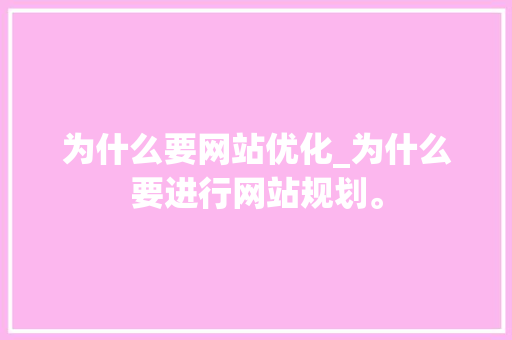 为什么要网站优化_为什么要进行网站规划。