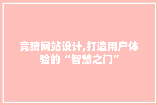 竞猜网站设计,打造用户体验的“智慧之门” 竞猜网站设计,打造用户体验的“智慧之门” 搜狗SEO
