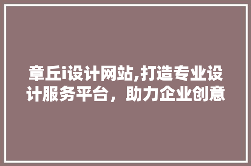章丘i设计网站,打造专业设计服务平台，助力企业创意无限 章丘i设计网站,打造专业设计服务平台，助力企业创意无限 百度SEO