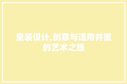 童装设计,创意与适用并重的艺术之旅 童装设计,创意与适用并重的艺术之旅 SEO关键词