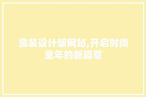 童装设计版网站,开启时尚童年的新篇章 童装设计版网站,开启时尚童年的新篇章 百度SEO