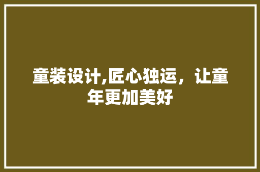 童装设计,匠心独运，让童年更加美好 童装设计,匠心独运，让童年更加美好 网站建设公司