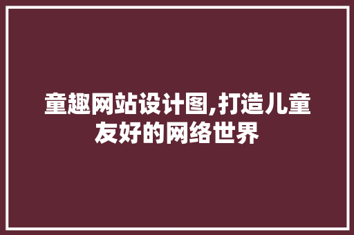童趣网站设计图,打造儿童友好的网络世界