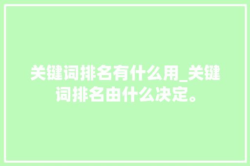 关键词排名有什么用_关键词排名由什么决定。 关键词排名有什么用_关键词排名由什么决定。 SEO关键词