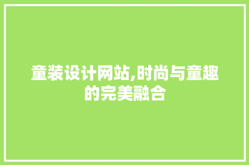 童装设计网站,时尚与童趣的完美融合