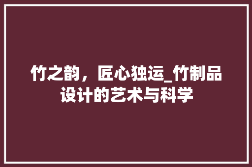 竹之韵，匠心独运_竹制品设计的艺术与科学