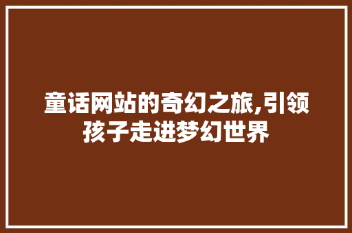 童话网站的奇幻之旅,引领孩子走进梦幻世界