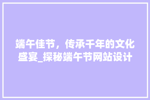 端午佳节，传承千年的文化盛宴_探秘端午节网站设计