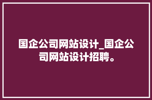 国企公司网站设计_国企公司网站设计招聘。 网站建设公司 国企公司网站设计_国企公司网站设计招聘。 国企公司网站设计_国企公司网站设计招聘。 网站建设公司