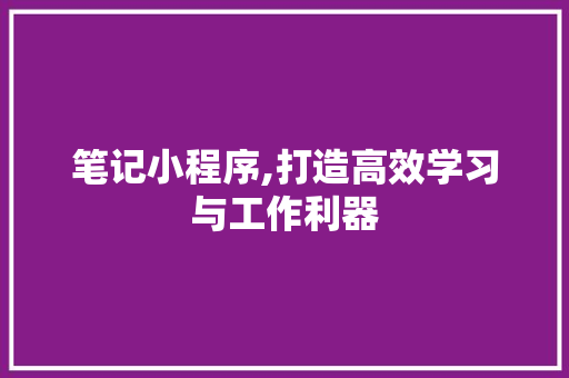 笔记小程序,打造高效学习与工作利器