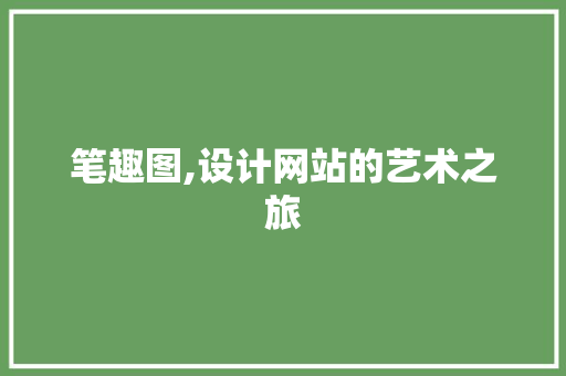 笔趣图,设计网站的艺术之旅