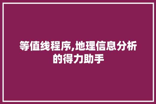 等值线程序,地理信息分析的得力助手