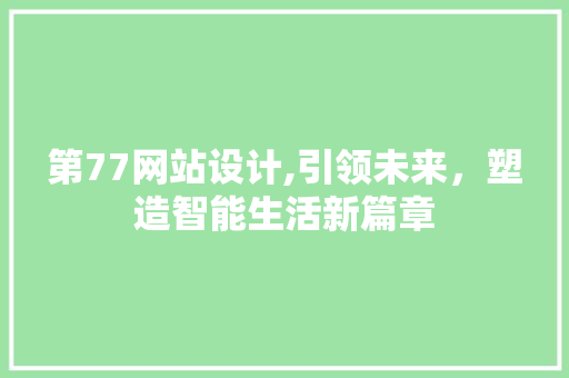 第77网站设计,引领未来，塑造智能生活新篇章