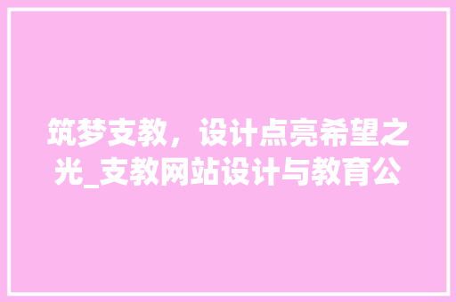筑梦支教，设计点亮希望之光_支教网站设计与教育公平的完美融合