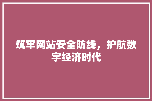 筑牢网站安全防线，护航数字经济时代 筑牢网站安全防线，护航数字经济时代 百度SEO