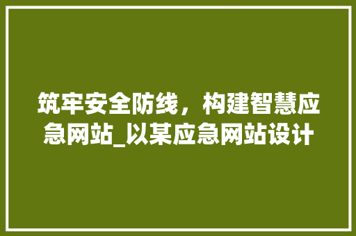筑牢安全防线，构建智慧应急网站_以某应急网站设计图为例