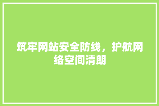 筑牢网站安全防线，护航网络空间清朗 筑牢网站安全防线，护航网络空间清朗 百度SEO