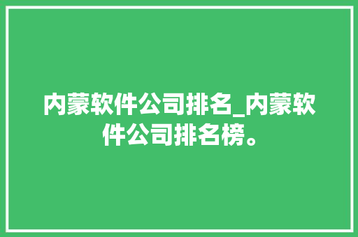 内蒙软件公司排名_内蒙软件公司排名榜。 内蒙软件公司排名_内蒙软件公司排名榜。 网站建设公司