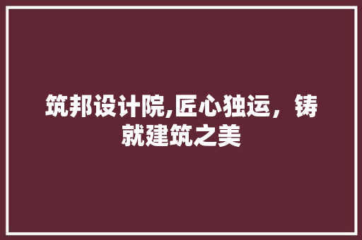 筑邦设计院,匠心独运，铸就建筑之美