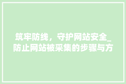 筑牢防线，守护网站安全_防止网站被采集的步骤与方法