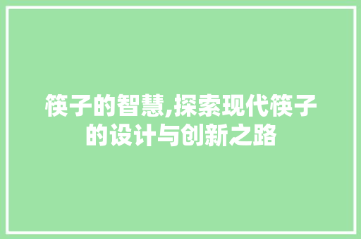 筷子的智慧,探索现代筷子的设计与创新之路