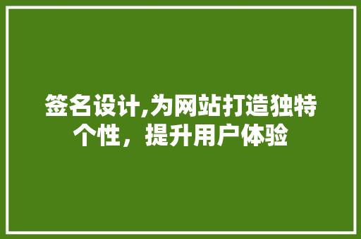 签名设计,为网站打造独特个性，提升用户体验 签名设计,为网站打造独特个性，提升用户体验 必应SEO