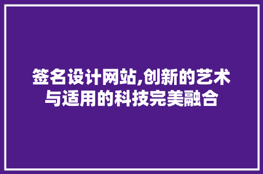 签名设计网站,创新的艺术与适用的科技完美融合