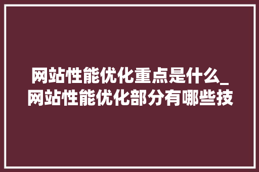 网站性能优化重点是什么_网站性能优化部分有哪些技巧。 网站性能优化重点是什么_网站性能优化部分有哪些技巧。 百度SEO