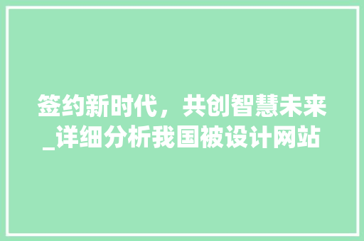 签约新时代，共创智慧未来_详细分析我国被设计网站签约趋势 签约新时代，共创智慧未来_详细分析我国被设计网站签约趋势 神马SEO