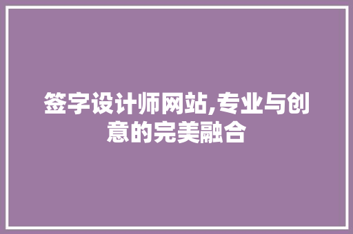 签字设计师网站,专业与创意的完美融合 签字设计师网站,专业与创意的完美融合 必应SEO