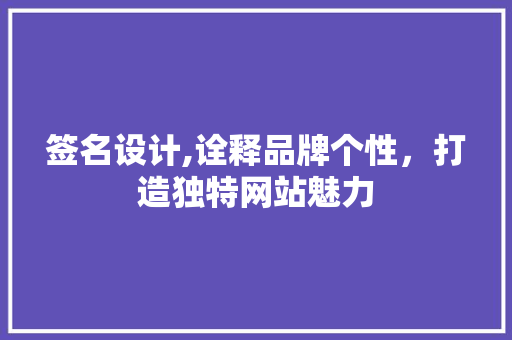 签名设计,诠释品牌个性，打造独特网站魅力