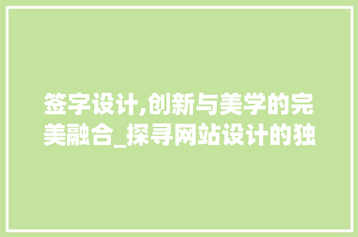 签字设计,创新与美学的完美融合_探寻网站设计的独特魅力 签字设计,创新与美学的完美融合_探寻网站设计的独特魅力 神马SEO