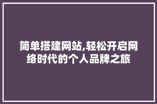 简单搭建网站,轻松开启网络时代的个人品牌之旅