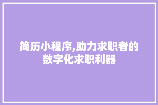 简历小程序,助力求职者的数字化求职利器