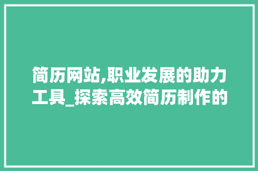 简历网站,职业发展的助力工具_探索高效简历制作的奥秘 简历网站,职业发展的助力工具_探索高效简历制作的奥秘 百度SEO
