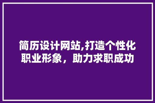 简历设计网站,打造个性化职业形象，助力求职成功