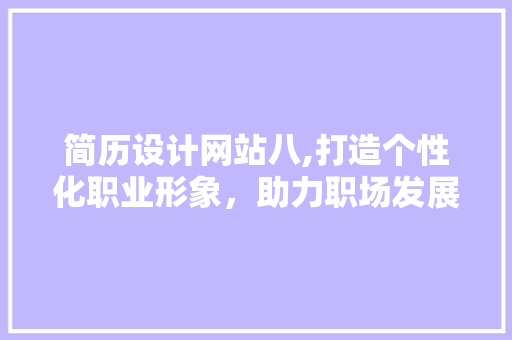 简历设计网站八,打造个性化职业形象，助力职场发展 简历设计网站八,打造个性化职业形象，助力职场发展 必应SEO