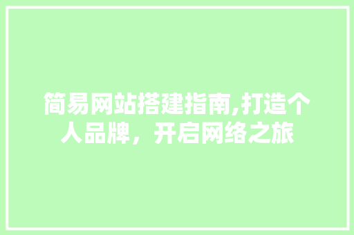简易网站搭建指南,打造个人品牌，开启网络之旅 简易网站搭建指南,打造个人品牌，开启网络之旅 网站建设公司