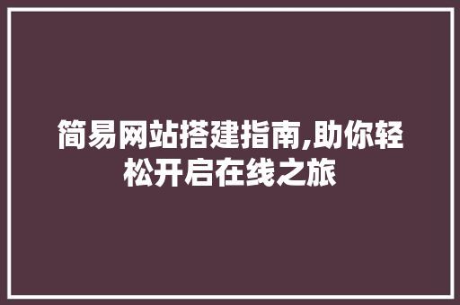简易网站搭建指南,助你轻松开启在线之旅 简易网站搭建指南,助你轻松开启在线之旅 网站建设公司
