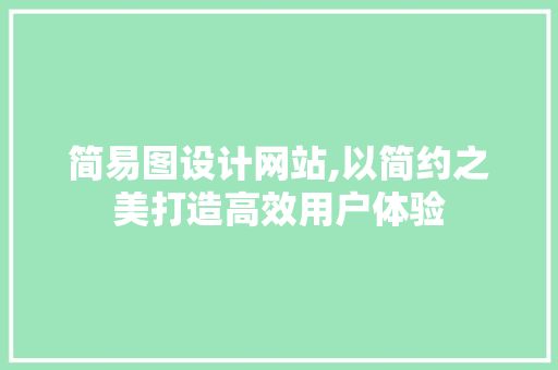 简易图设计网站,以简约之美打造高效用户体验