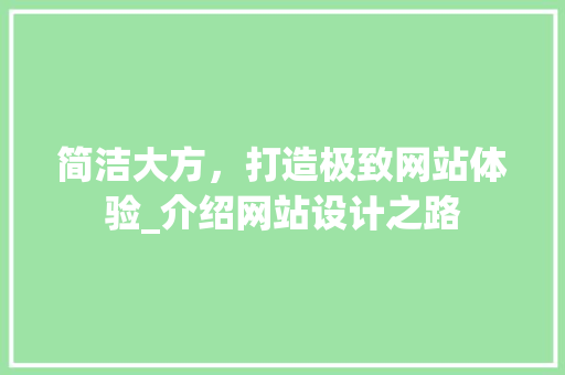 简洁大方，打造极致网站体验_介绍网站设计之路 简洁大方，打造极致网站体验_介绍网站设计之路 SEO关键词