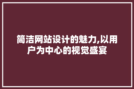 简洁网站设计的魅力,以用户为中心的视觉盛宴