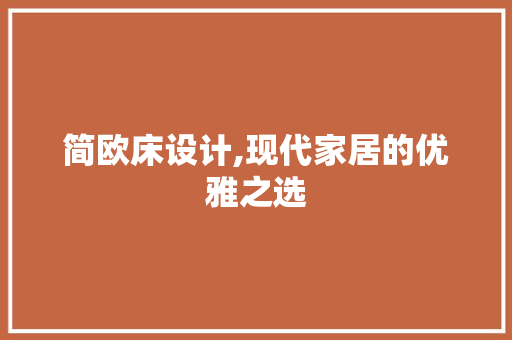 简欧床设计,现代家居的优雅之选 简欧床设计,现代家居的优雅之选 SEO关键词