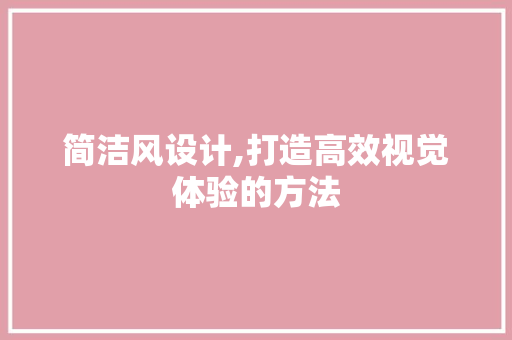 简洁风设计,打造高效视觉体验的方法 简洁风设计,打造高效视觉体验的方法 搜狗SEO