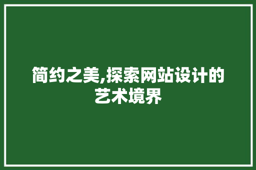 简约之美,探索网站设计的艺术境界
