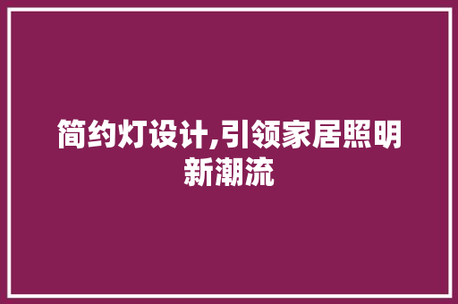简约灯设计,引领家居照明新潮流 简约灯设计,引领家居照明新潮流 搜狗SEO